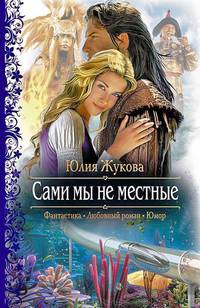 Сами мы не местные (Фантастика, Любовный роман, Юмор)
