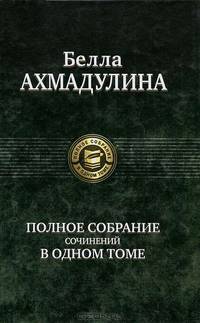 Белла Ахмадулина. Полное собрание сочинений в одном томе