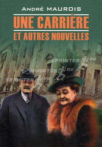 Une carriere et autres nouvelles. Maurois A. / Карьера и другие новеллы. Книга для чтения на французском языке