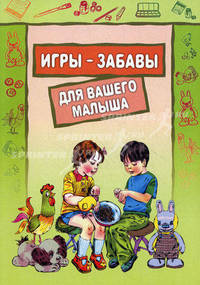 Игры-забавы для вашего малыша. Пальчиковые игры. Игры с предметами. Игры с красками
