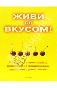 Живи со вкусом!: Продукты и кулинарные рецепты для поддержания душевного равновесия / Пер. с англ. Громова В.С.