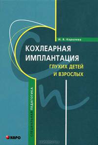 Кохлеарная имплантация глухих детей и взрослых (электродное протезирование слуха). 2-е изд., испр. и доп