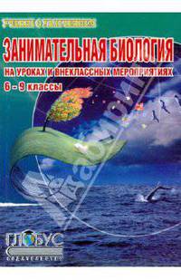 Занимательная биология на уроках и внеклассных мероприятиях. 6-9 классы
