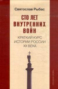 Сто лет внутренних войн. Краткий курс истории России ХХ века