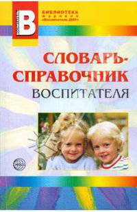 Словарь-справочник воспитателя. Приложение к журналу 'Воспитатель ДОУ' 10/2008