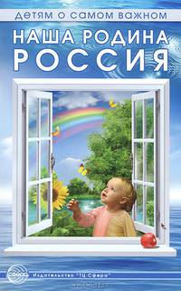 Детям о самом важном. Наша Родина Россия. Беседы и сказки для детей