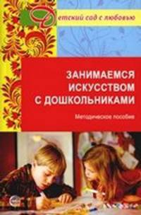 Занимаемся искусством с дошкольниками. Методическое пособие.