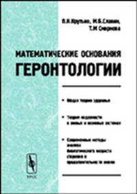 Математические основания геронтологии: Общая теория здоровья; теория надежности в живых и неживых системах; современные методы анализа биологического возраста, старения и продолжительности жизни