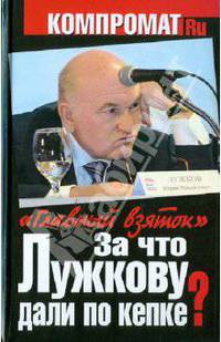 За что Лужкову дали по кепке? "Главный взяток"