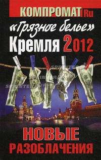 «Грязное белье» Кремля 2012. НОВЫЕ РАЗОБЛАЧЕНИЯ. Книга вторая