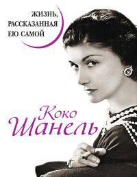 Коко Шанель. Жизнь, рассказанная ею самой.1