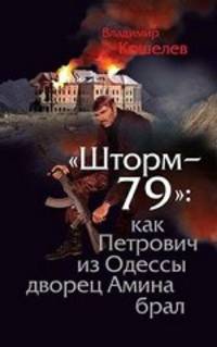 "шторм - 79" : как петрович из одессы дворец из амина брал.роман-эпопея по мотивам воспоминаний отставного полковника гру