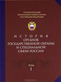 Энциклопедия Федеральной службы охраны Российской Федерации. Том 1. История органов государственной охраны и специальной связи России