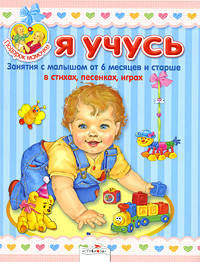 Я учусь. Занятия с малышом от 6 мес. и старше в стихах, песенках, играх. ПОДСКАЗКИ МАМОЧКЕ.