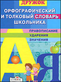 Орфографический и толковый словарь школьника. ДРУЖОК.