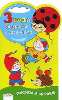 Рисуем и играем. Раскраска с заданиями. 3 года