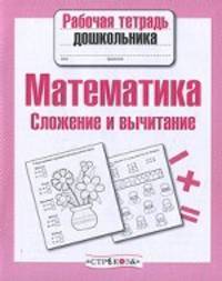 Рабочая тетрадь дошкольника. Математика. Сложение и вычитание. ФГОС