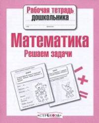 Математика. Решаем задачи. Рабочая тетрадь дошкольника