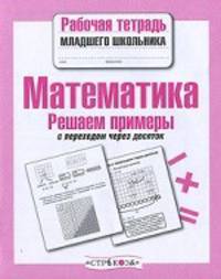 Математика. Рабочая тетрадь младшего школьника. Решаем примеры с переходом через десяток