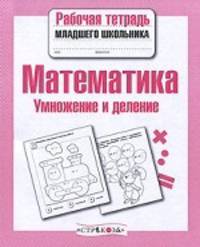 Математика. Умножение и деление. Рабочая тетрадь младшего школьника. ФГОС
