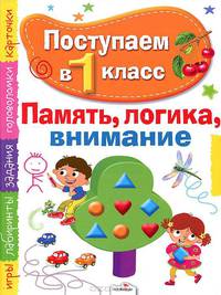 Эльвира Павленко: Поступаем в первый класс. Память, логика, внимание