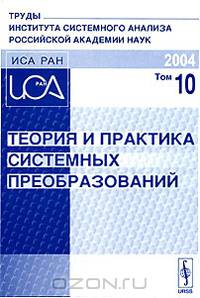 Теория и практика системных преобразований. Труды Института системного анализа Российской академии наук (ИСА РАН). Том 10