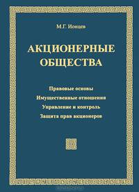 Акционерные общества (АО): Правовые основы. Имущественные отношения. Управление и контроль. Защита прав акционеров. 4-е изд., перераб и доп. Ионцев М.Г.