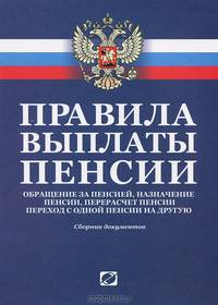 Правила выплаты пенсии, обращения за пенсией, назначения пенсии и перерасчета размера пенсии, перехода с одной пенсии на другую. Сборник документов