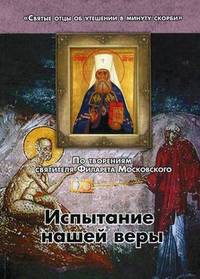 По творениям святителя Филарета Московского. Испытание нашей веры