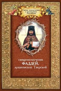 Священномученик Фаддей. Архиепископ Тверской. Житие. Поучения. Почитание. Акафист
