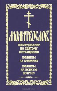 Молитвослов. Последование ко святому причащению. Молитвы за ближних. Молитвы на всякую потребу