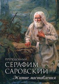 Преподобный Серафим Саровский. Житие. Наставления