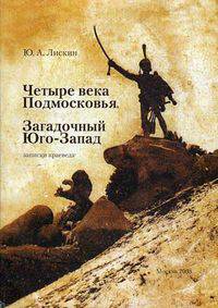 Четыре века Подмосковья. Загадочный Юго-Запад. Записки краеведа