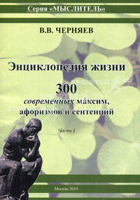 Энциклопедия жизни. 300 современных максим, афоризмов и сентенций. Ч. 1. Черняев В. В.