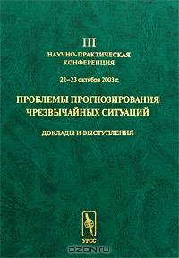 Проблемы прогнозирования чрезвычайных ситуаций: III научно-практическая конференция. 22-23 октября 2003 г. Доклады и выступления