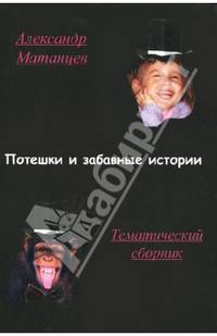 Потешки и забавные истории: Тематический сборник / А.Н. Матанцев.