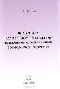 Подготовка педагогов к работе с детьми, имеющими ограниченные возможности здоровья: Учебно-методическое пособие / И.М. Яковлева.