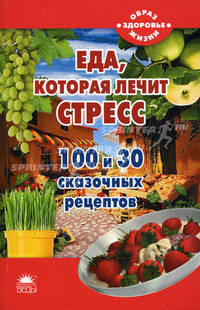Еда, которая лечит стресс. 100 и 30 сказочных рецептов