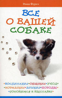 Все о вашей собаке: воспитание, общение, уход, кормление, лечение, породы, готовимся к выставке