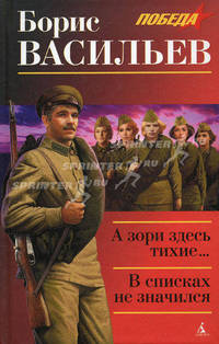 А зори здесь тихие...: Повесть. В списках не значиться: роман
