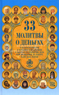 Тридцать три молитвы о деньгах. Молитвы о благосостоянии, о помощи и поддержке, о бизнесе и открытие дела, при проблемах на работе, если дела плохи
