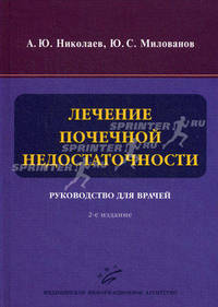 Лечение почечной недостаточности: Руководство для врачей. 2-е изд., перераб. и доп. Николаев А.Ю., Милованов Ю.С.