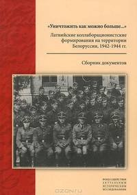 "Уничтожить как можно больше...". Латвийские коллаборационистские формирования на территории Белоруссии. 1942-1944 гг.