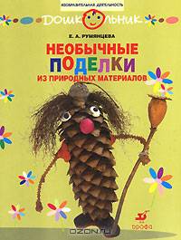 Необычные поделки из природных материалов: Рабочая тетрадь для занятий с детьми дошкольного возраста - (Дошкольник)