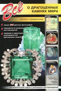 Все о драгоценных камнях мира. Атлас-справочник