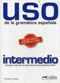 Uso. De la Gramatica espanola. Intermedio. Gramatica y ejercicios de sistematizacion para estudiantes de ELE