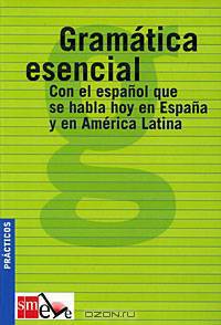 Gramatica esencial/ Essential Grammar : Con el espanol que se habla hoy en Espana y en America Latina/ The Spanish That's Spoken in Spain And in Latin America