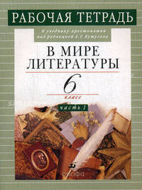 В мире литературы. Рабочая тетрадь к учебнику-хрестоматии под ред. А.Г. Кутузова. 6 класс. В 2-х частях. Часть 1