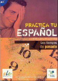 Practica Tu Espanol: Los Tiempos De Pasado