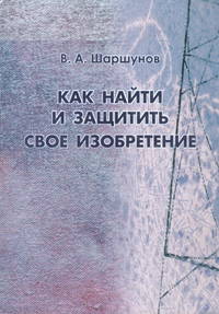 Как найти и защитить свое изобретение. Инновационное творчество в науке, технике, образовании и бизнесе